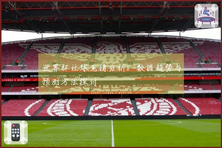 世界杯让球竞猜分析：数据趋势与预测方法探讨