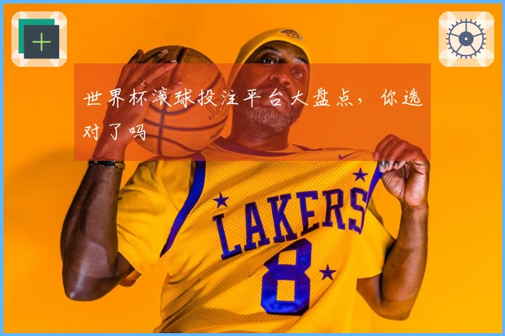 世界杯滚球投注平台大盘点,你选对了吗