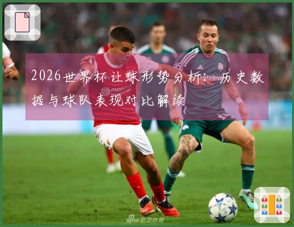 2026世界杯让球形势分析：历史数据与球队表现对比解读